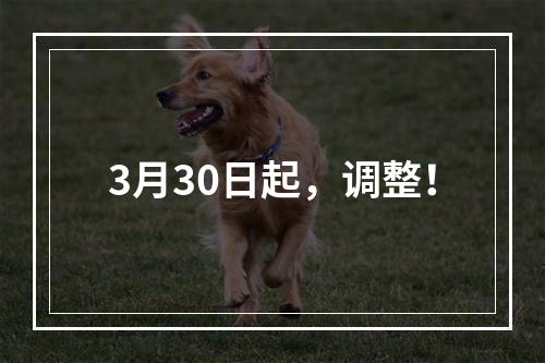 3月30日起，调整！