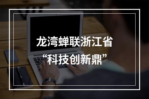 龙湾蝉联浙江省“科技创新鼎”