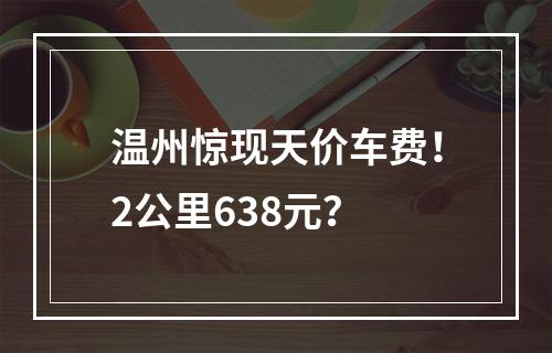 温州惊现天价车费！2公里638元？