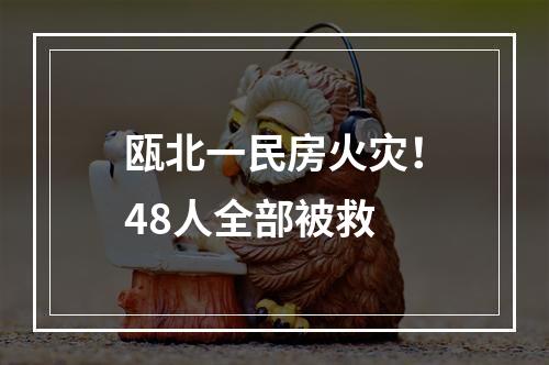 瓯北一民房火灾！48人全部被救