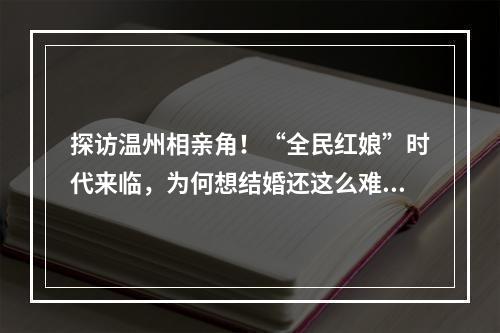 探访温州相亲角！“全民红娘”时代来临，为何想结婚还这么难？