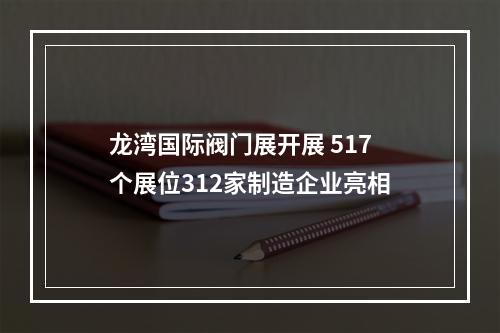 龙湾国际阀门展开展 517个展位312家制造企业亮相