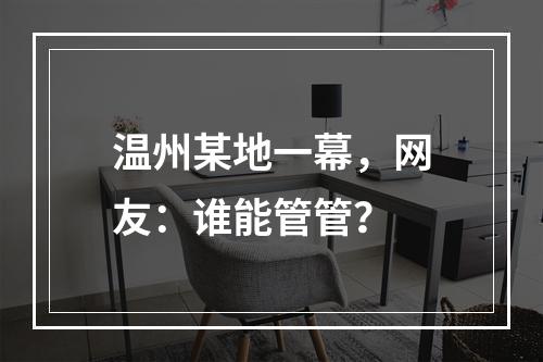 温州某地一幕，网友：谁能管管？