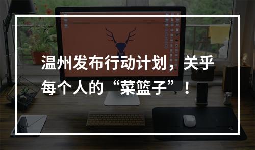 温州发布行动计划，关乎每个人的“菜篮子”！