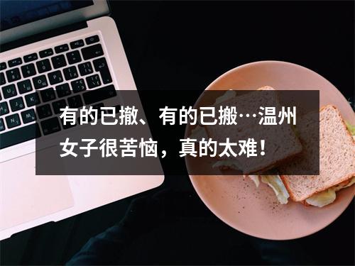 有的已撤、有的已搬…温州女子很苦恼，真的太难！