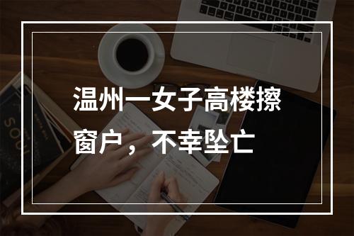 温州一女子高楼擦窗户，不幸坠亡