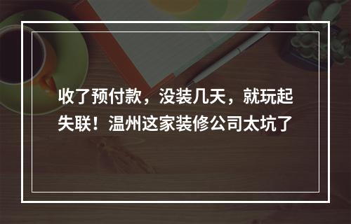 收了预付款，没装几天，就玩起失联！温州这家装修公司太坑了