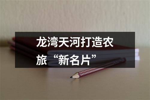 龙湾天河打造农旅“新名片”