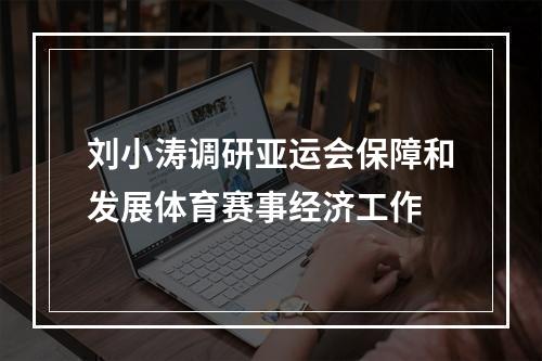 刘小涛调研亚运会保障和发展体育赛事经济工作