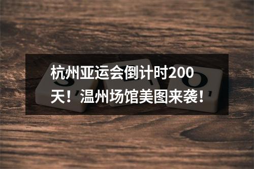 杭州亚运会倒计时200天！温州场馆美图来袭！