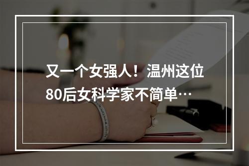 又一个女强人！温州这位80后女科学家不简单…