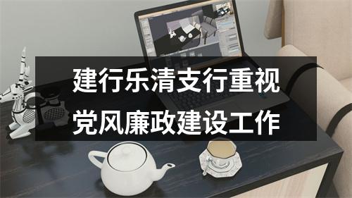 建行乐清支行重视党风廉政建设工作