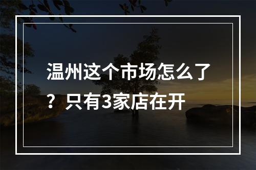 温州这个市场怎么了？只有3家店在开