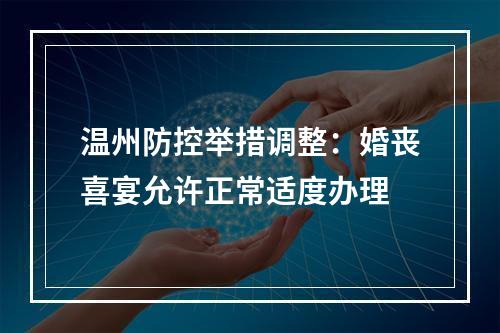 温州防控举措调整：婚丧喜宴允许正常适度办理