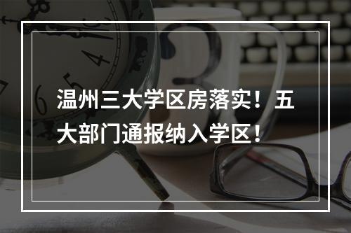 温州三大学区房落实！五大部门通报纳入学区！