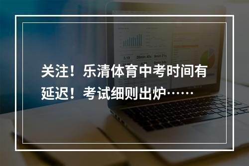 关注！乐清体育中考时间有延迟！考试细则出炉……