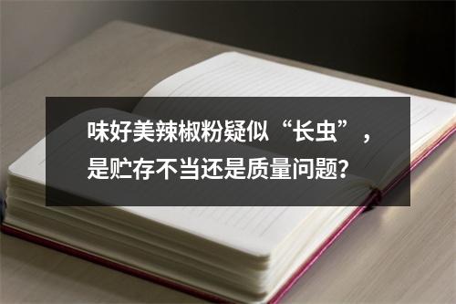 味好美辣椒粉疑似“长虫”，是贮存不当还是质量问题？