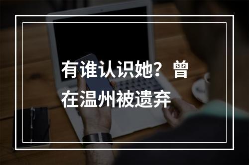有谁认识她？曾在温州被遗弃