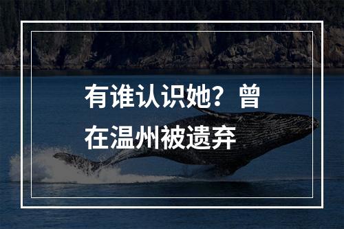有谁认识她？曾在温州被遗弃