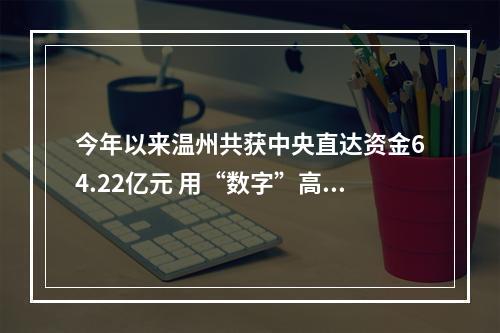 今年以来温州共获中央直达资金64.22亿元 用“数字”高效管理“钱袋子”