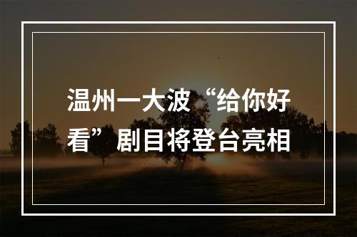 温州一大波“给你好看”剧目将登台亮相