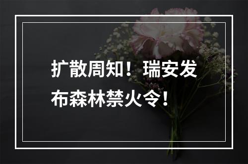 扩散周知！瑞安发布森林禁火令！