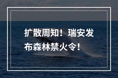 扩散周知！瑞安发布森林禁火令！