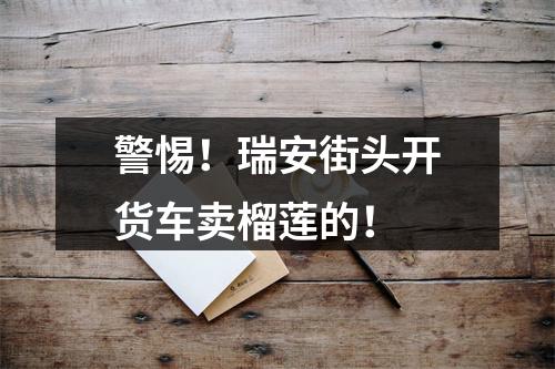 警惕！瑞安街头开货车卖榴莲的！