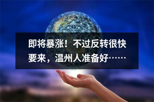 即将暴涨！不过反转很快要来，温州人准备好……