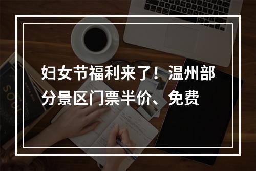 妇女节福利来了！温州部分景区门票半价、免费