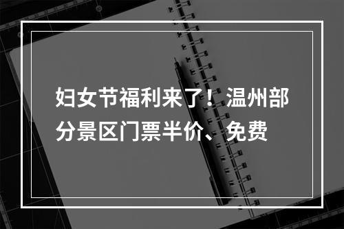 妇女节福利来了！温州部分景区门票半价、免费