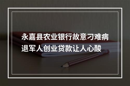 永嘉县农业银行故意刁难病退军人创业贷款让人心酸