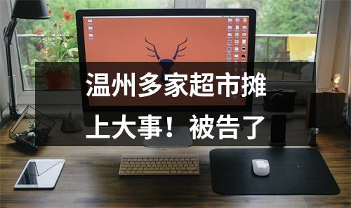 温州多家超市摊上大事！被告了