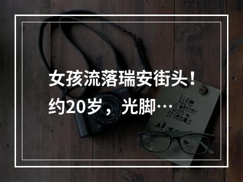 女孩流落瑞安街头！约20岁，光脚…