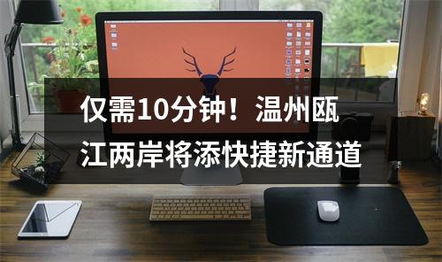 仅需10分钟！温州瓯江两岸将添快捷新通道
