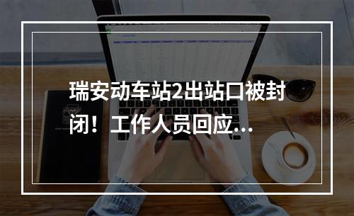 瑞安动车站2出站口被封闭！工作人员回应...