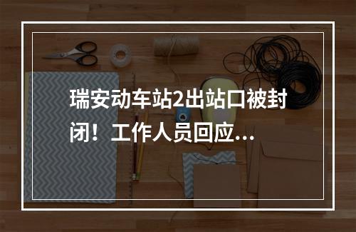 瑞安动车站2出站口被封闭！工作人员回应...