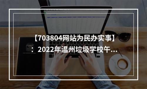 【703804网站为民办实事】：2022年温州垃圾学校午餐曝光台