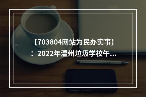 【703804网站为民办实事】：2022年温州垃圾学校午餐曝光台