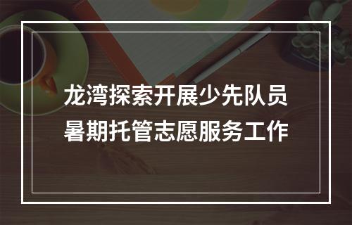 龙湾探索开展少先队员暑期托管志愿服务工作