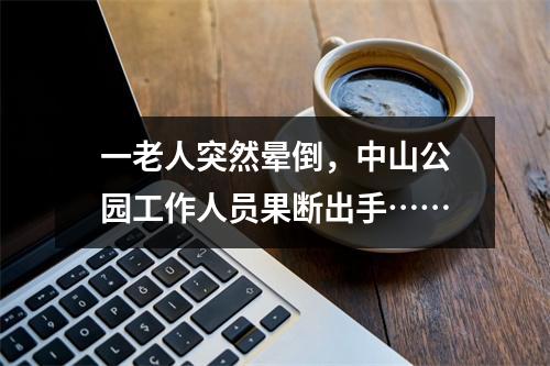 一老人突然晕倒，中山公园工作人员果断出手……