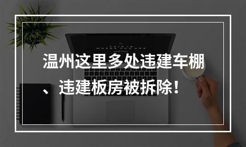 温州这里多处违建车棚、违建板房被拆除！