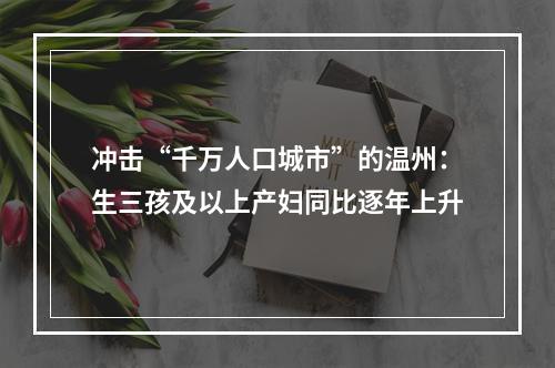 冲击“千万人口城市”的温州：生三孩及以上产妇同比逐年上升