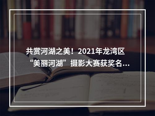 共赏河湖之美！2021年龙湾区“美丽河湖”摄影大赛获奖名单公布！