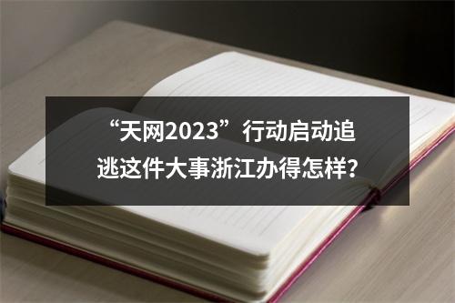 “天网2023”行动启动追逃这件大事浙江办得怎样？