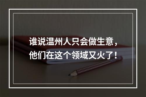 谁说温州人只会做生意，他们在这个领域又火了！