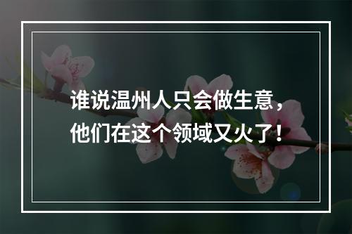 谁说温州人只会做生意，他们在这个领域又火了！