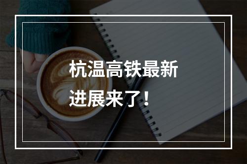 杭温高铁最新进展来了！