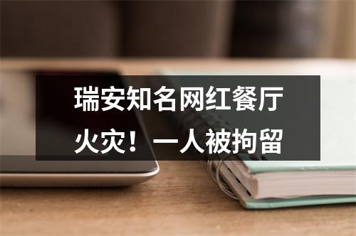 瑞安知名网红餐厅火灾！一人被拘留