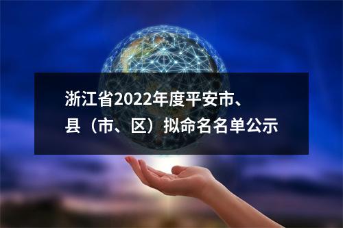 浙江省2022年度平安市、县（市、区）拟命名名单公示
